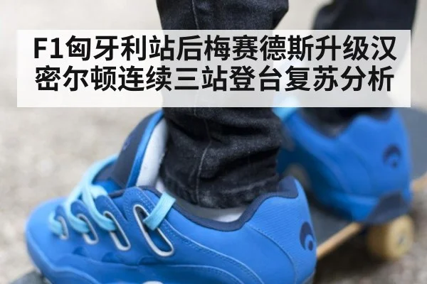 F1匈牙利站后梅赛德斯升级汉密尔顿连续三站登台复苏分析