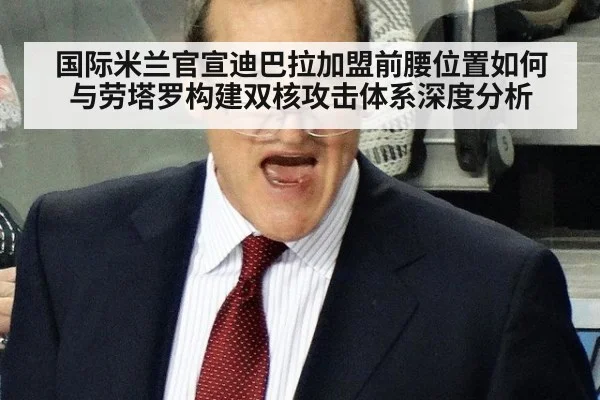 国际米兰官宣迪巴拉加盟前腰位置如何与劳塔罗构建双核攻击体系深度分析