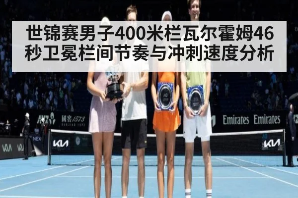 世锦赛男子400米栏瓦尔霍姆46秒卫冕栏间节奏与冲刺速度分析