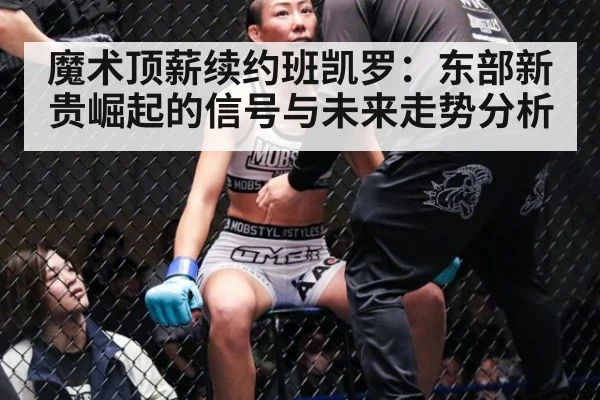 魔术顶薪续约班凯罗:东部新贵崛起的信号与未来走势分析