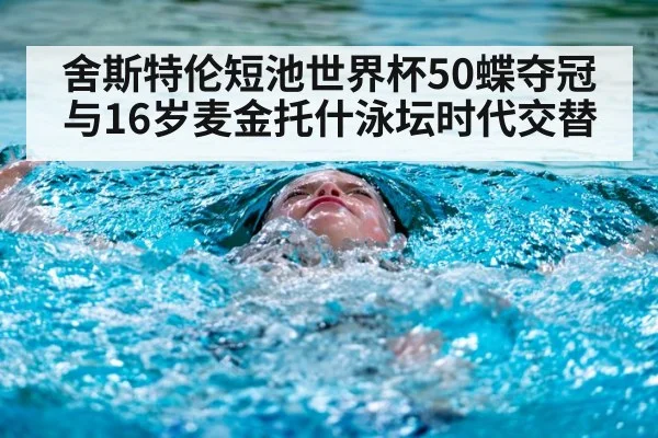 舍斯特伦短池世界杯50蝶夺冠 与16岁麦金托什泳坛时代交替
